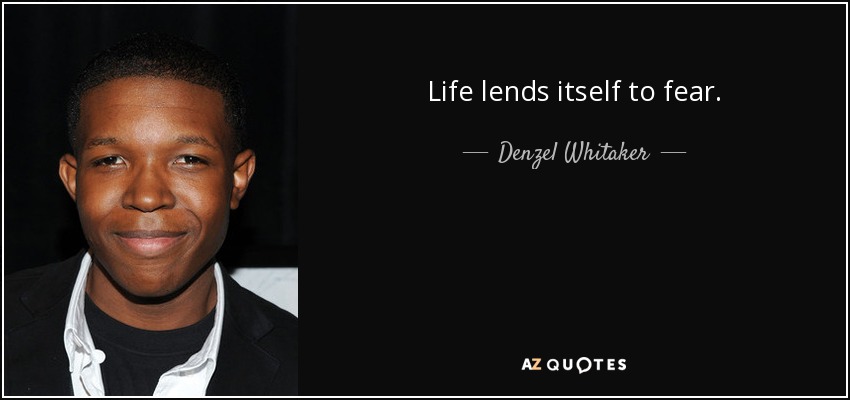 Life lends itself to fear. - Denzel Whitaker