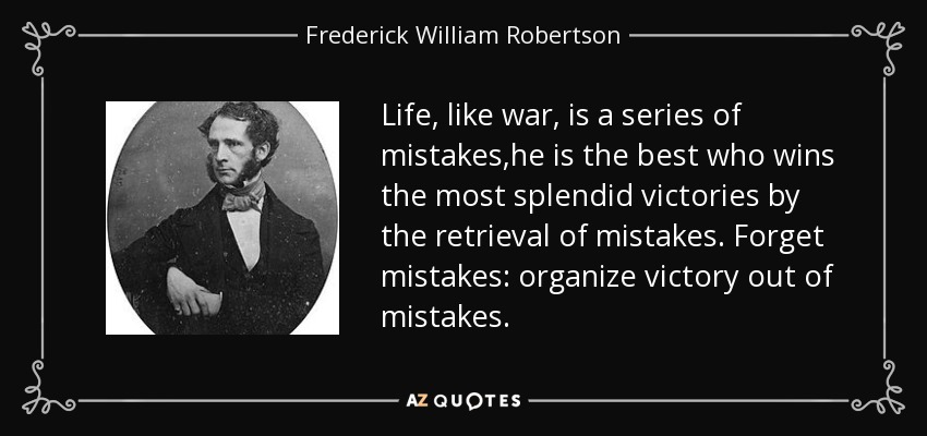 Life, like war, is a series of mistakes,he is the best who wins the most splendid victories by the retrieval of mistakes. Forget mistakes: organize victory out of mistakes. - Frederick William Robertson