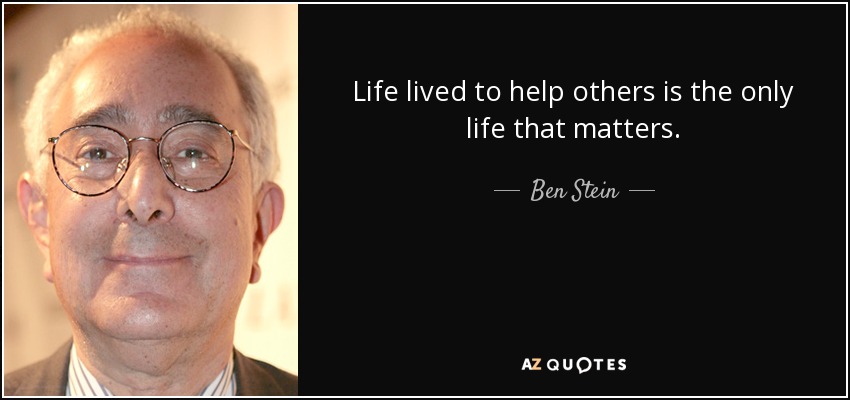 Life lived to help others is the only life that matters. - Ben Stein