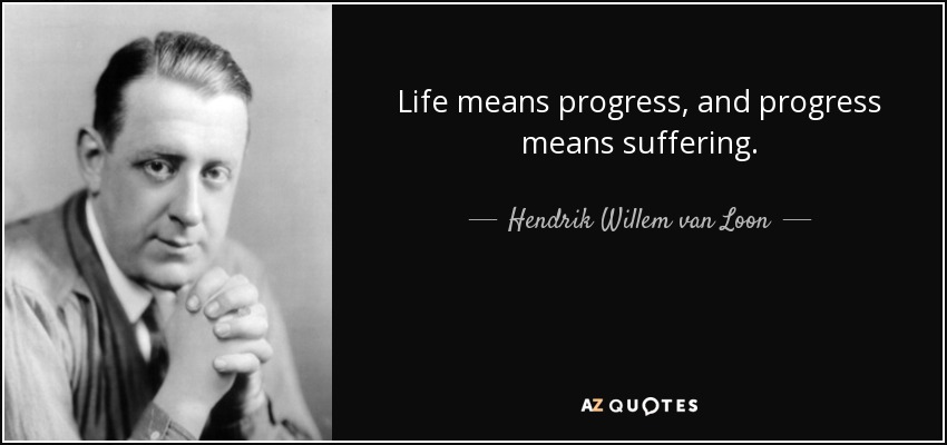 Life means progress, and progress means suffering. - Hendrik Willem van Loon