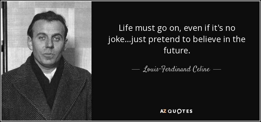 Life must go on, even if it's no joke...just pretend to believe in the future. - Louis-Ferdinand Celine
