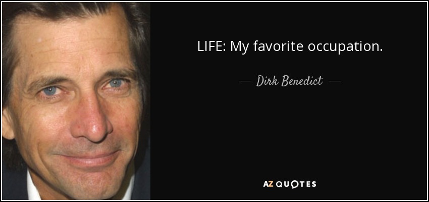 LIFE: My favorite occupation. - Dirk Benedict