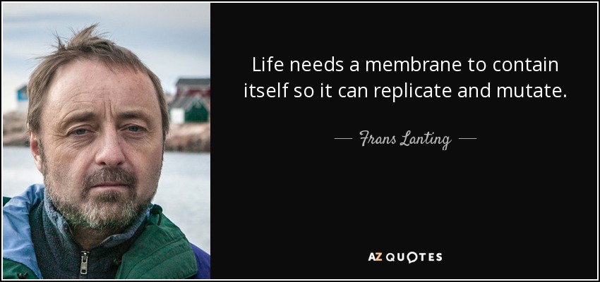 Life needs a membrane to contain itself so it can replicate and mutate. - Frans Lanting