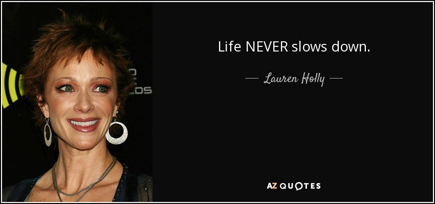 Life NEVER slows down. - Lauren Holly