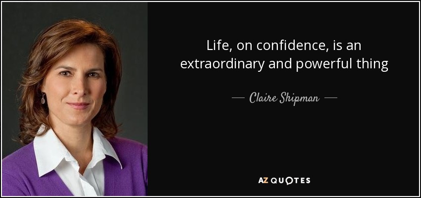 Life, on confidence, is an extraordinary and powerful thing - Claire Shipman