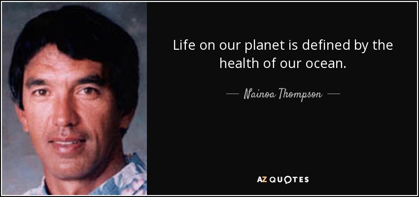 Life on our planet is defined by the health of our ocean. - Nainoa Thompson