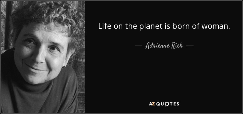 Life on the planet is born of woman. - Adrienne Rich