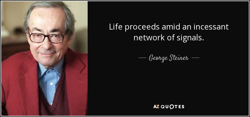 Life proceeds amid an incessant network of signals. - George Steiner