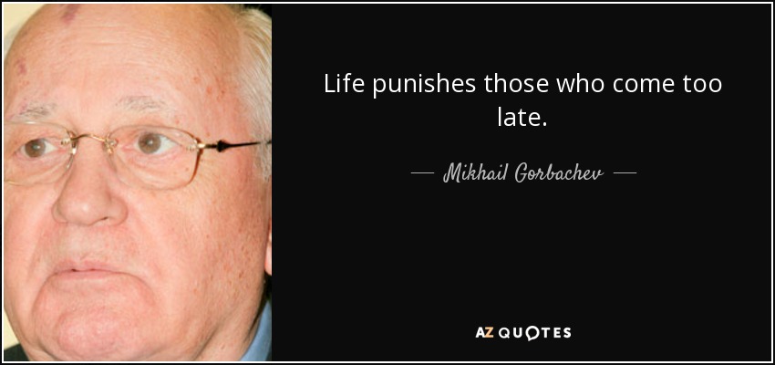 Life punishes those who come too late. - Mikhail Gorbachev