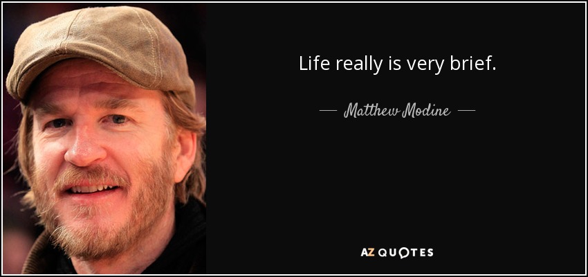 Life really is very brief. - Matthew Modine