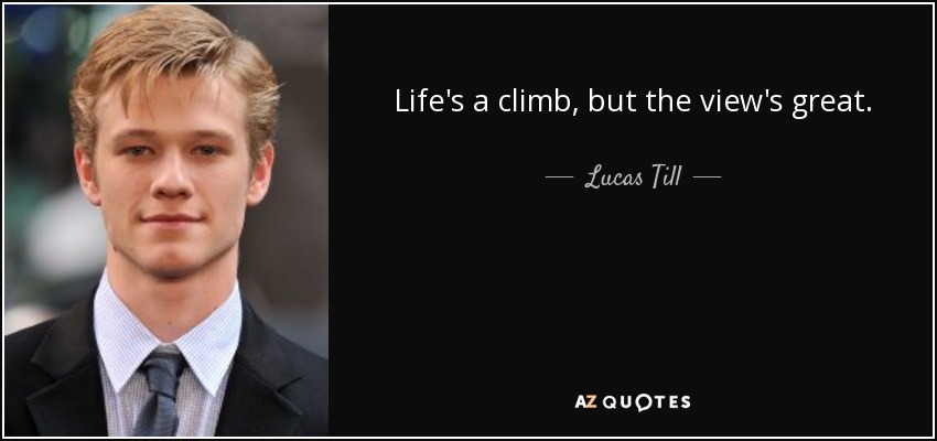 Life's a climb, but the view's great. - Lucas Till