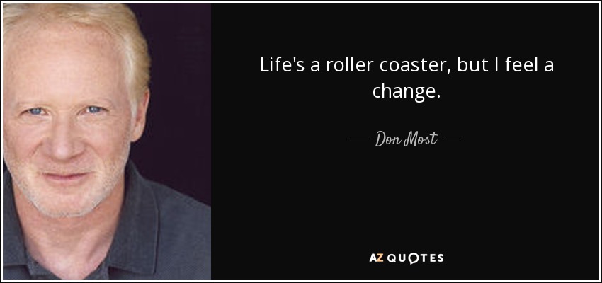 Life's a roller coaster, but I feel a change. - Don Most