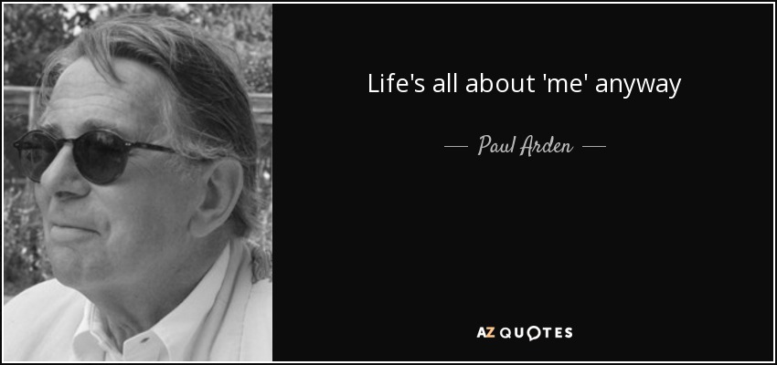 Life's all about 'me' anyway - Paul Arden