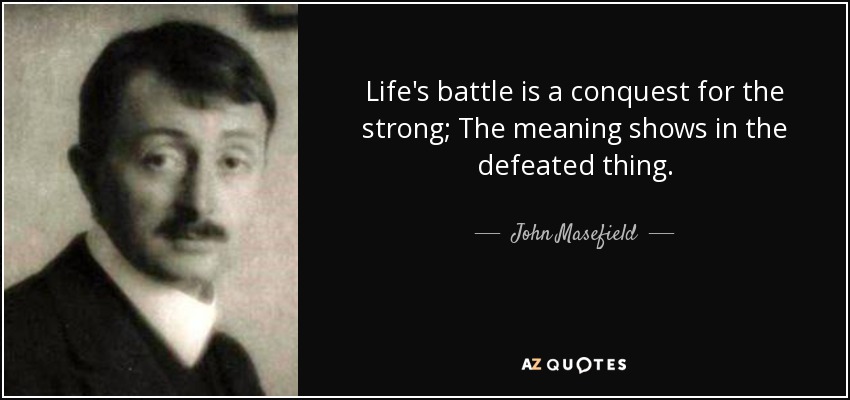 Life's battle is a conquest for the strong; The meaning shows in the defeated thing. - John Masefield