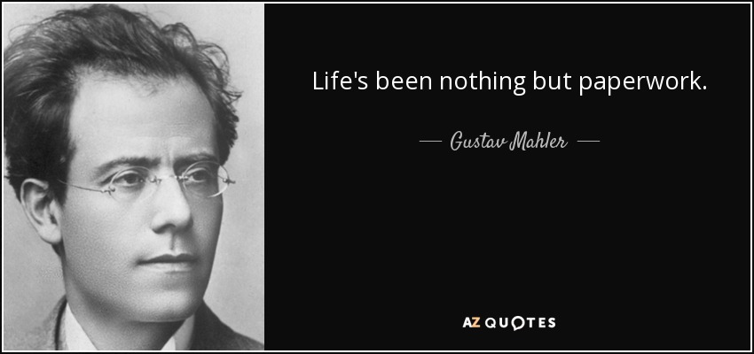 Life's been nothing but paperwork. - Gustav Mahler