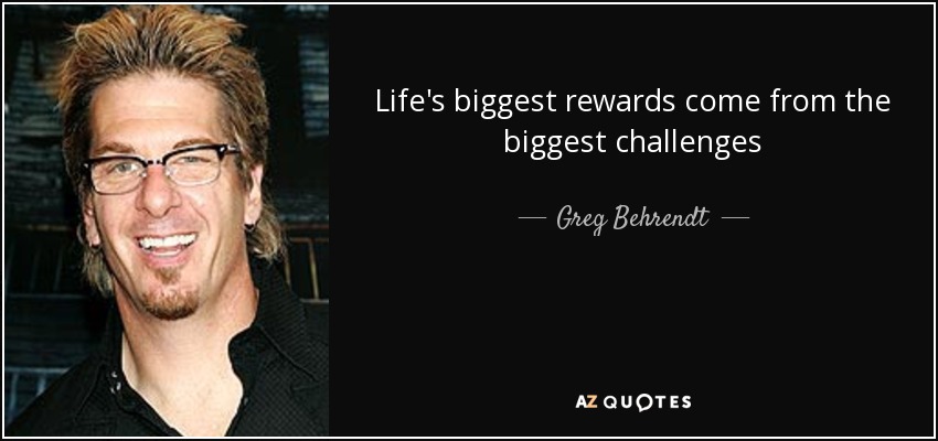 Life's biggest rewards come from the biggest challenges - Greg Behrendt