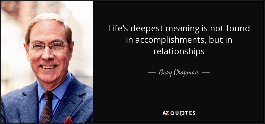 Life's deepest meaning is not found in accomplishments , but in relationships - Gary Chapman