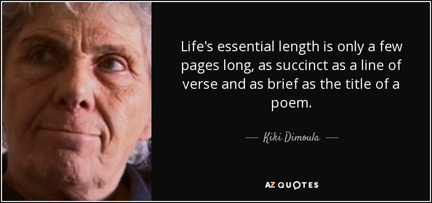 Life's essential length is only a few pages long, as succinct as a line of verse and as brief as the title of a poem. - Kiki Dimoula