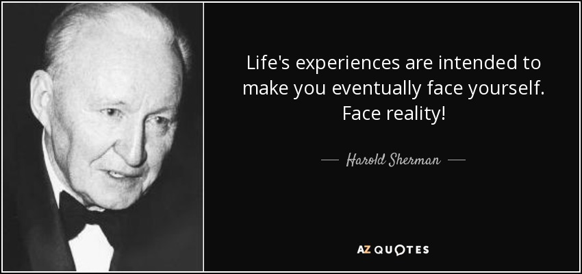 Life's experiences are intended to make you eventually face yourself. Face reality! - Harold Sherman