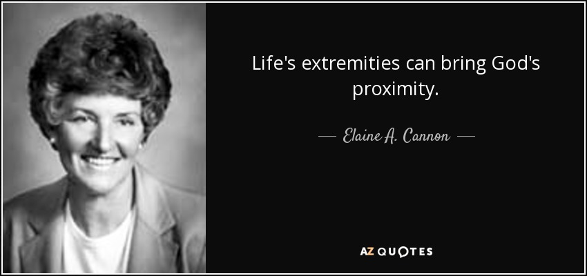 Life's extremities can bring God's proximity. - Elaine A. Cannon