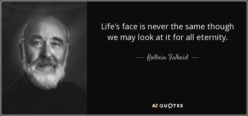 Life's face is never the same though we may look at it for all eternity. - Kolbein Falkeid