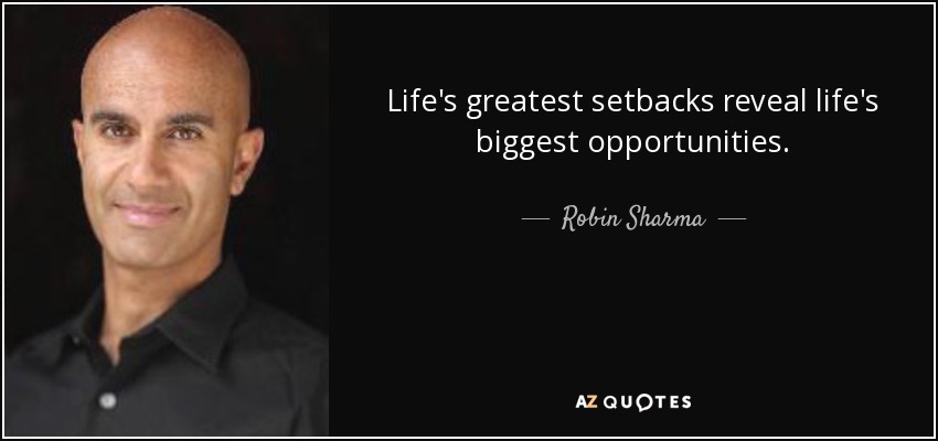Life's greatest setbacks reveal life's biggest opportunities. - Robin Sharma