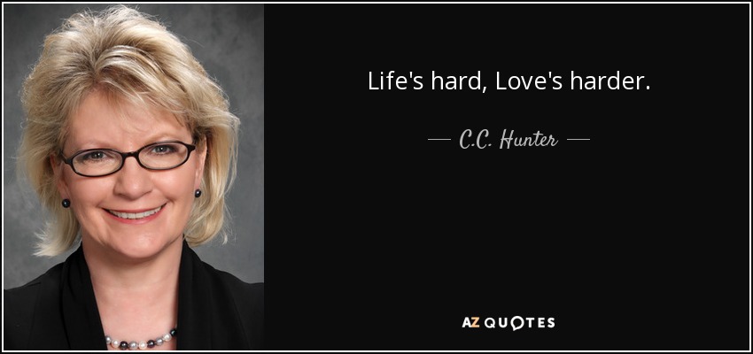 Life's hard, Love's harder. - C.C. Hunter
