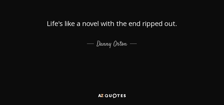 Life's like a novel with the end ripped out. - Danny Orton