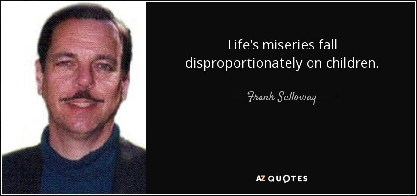 Life's miseries fall disproportionately on children. - Frank Sulloway