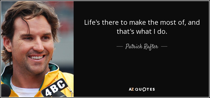 Life's there to make the most of, and that's what I do. - Patrick Rafter