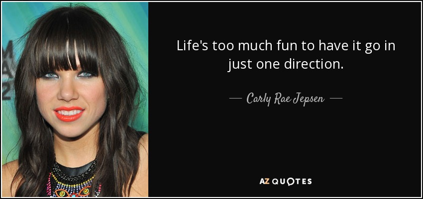 Life's too much fun to have it go in just one direction. - Carly Rae Jepsen