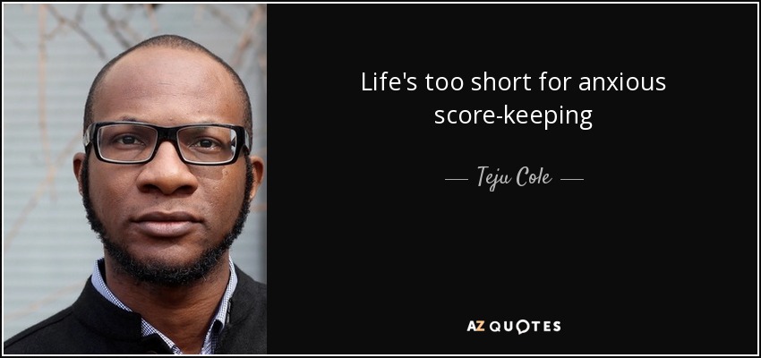 Life's too short for anxious score-keeping - Teju Cole