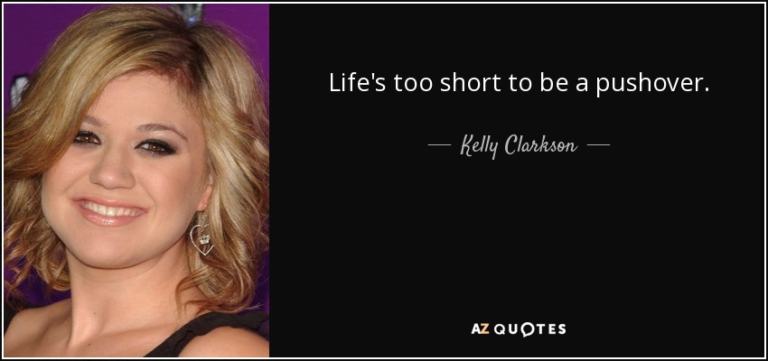 Life's too short to be a pushover. - Kelly Clarkson