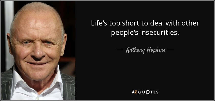 Life's too short to deal with other people's insecurities. - Anthony Hopkins