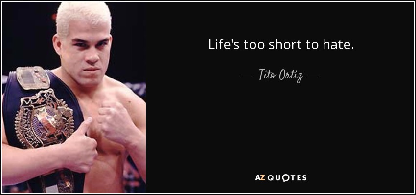 Life's too short to hate. - Tito Ortiz