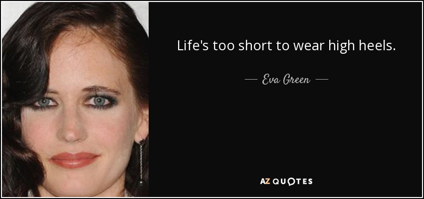 Life's too short to wear high heels. - Eva Green