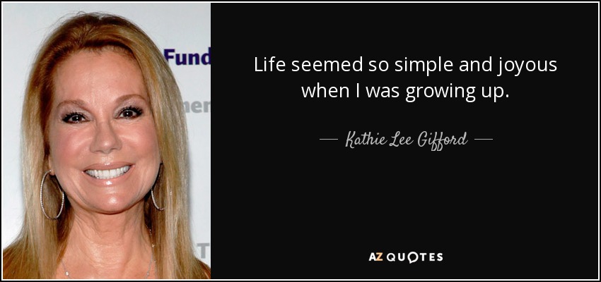 Life seemed so simple and joyous when I was growing up. - Kathie Lee Gifford
