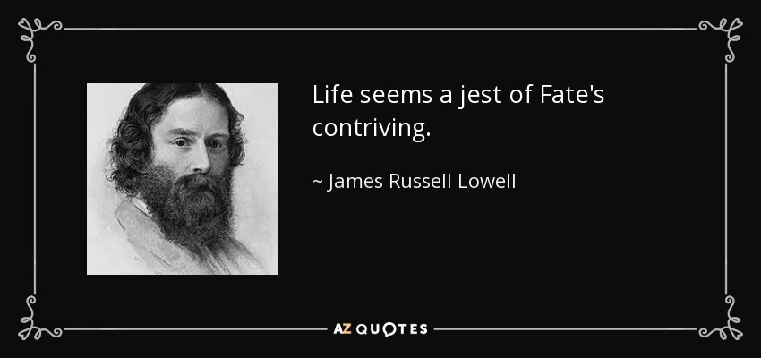 Life seems a jest of Fate's contriving. - James Russell Lowell