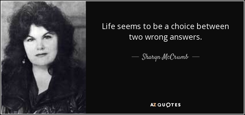 Life seems to be a choice between two wrong answers. - Sharyn McCrumb
