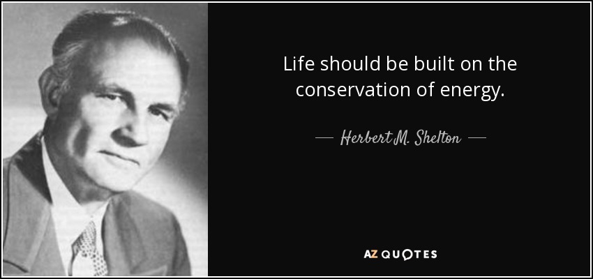 Life should be built on the conservation of energy. - Herbert M. Shelton