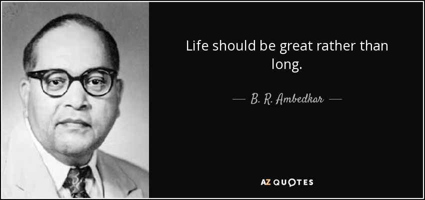 Life should be great rather than long. - B. R. Ambedkar