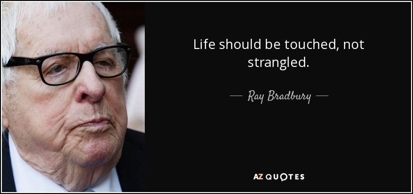 Life should be touched, not strangled. - Ray Bradbury
