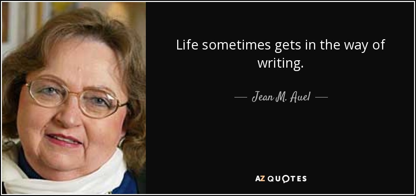 Life sometimes gets in the way of writing. - Jean M. Auel