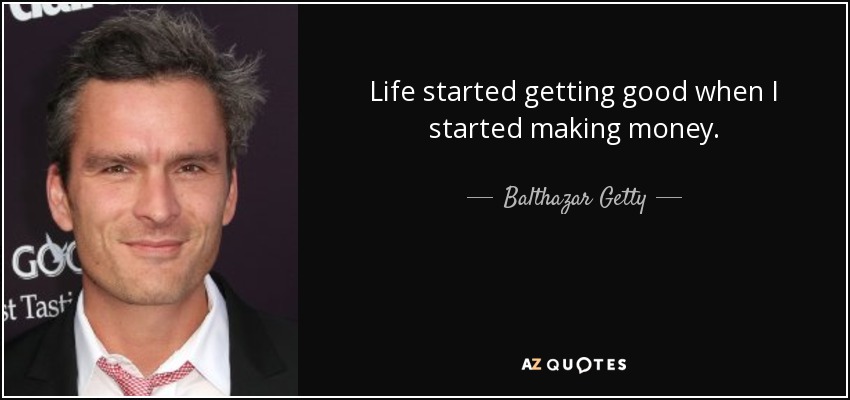 Life started getting good when I started making money. - Balthazar Getty