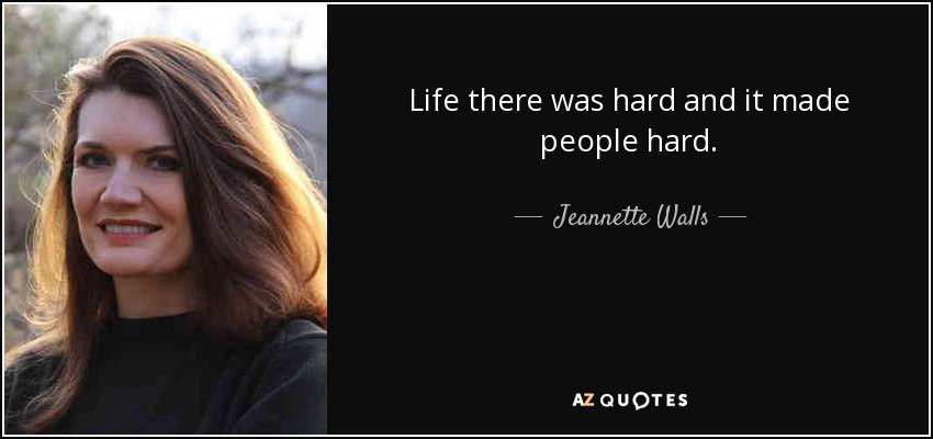 Life there was hard and it made people hard. - Jeannette Walls
