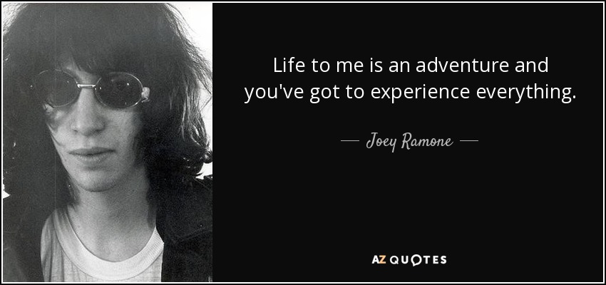 Life to me is an adventure and you've got to experience everything. - Joey Ramone