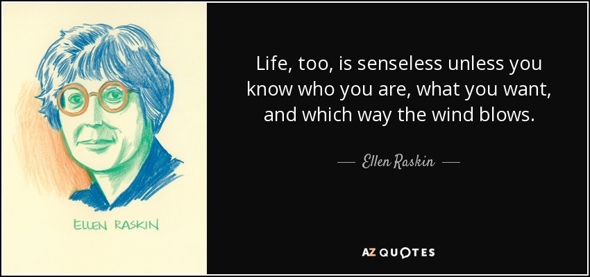 Life, too, is senseless unless you know who you are, what you want, and which way the wind blows. - Ellen Raskin