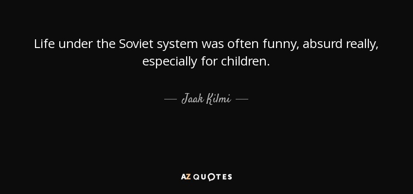 Life under the Soviet system was often funny, absurd really, especially for children. - Jaak Kilmi