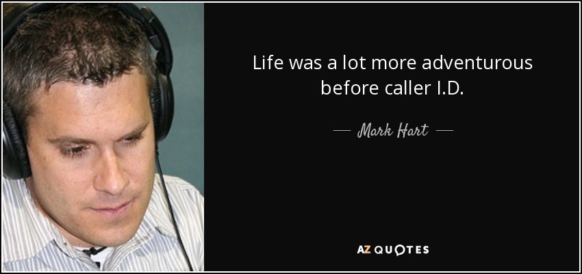 Life was a lot more adventurous before caller I.D. - Mark Hart