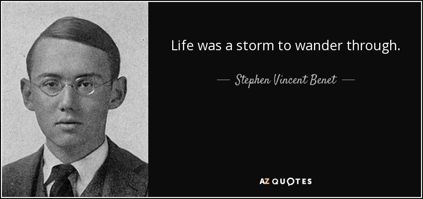 Life was a storm to wander through. - Stephen Vincent Benet